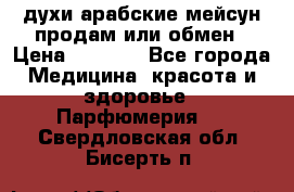 духи арабские мейсун продам или обмен › Цена ­ 2 000 - Все города Медицина, красота и здоровье » Парфюмерия   . Свердловская обл.,Бисерть п.